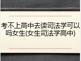 考不上高中去读司法学可以吗女生(女生司法学高中)
