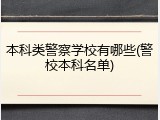 本科类警察学校有哪些(警校本科名单)