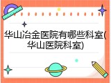华山冶金医院有哪些科室(华山医院科室)