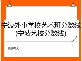 宁波外事学校艺术班分数线(宁波艺校分数线)
