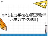 华北电力学校在哪里啊(华北电力学校地址)