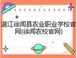 湛江徐闻县农业职业学校官网(徐闻农校官网)