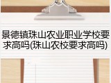 景德镇珠山农业职业学校要求高吗(珠山农校要求高吗)
