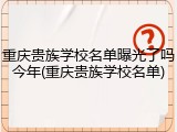 重庆贵族学校名单曝光了吗今年(重庆贵族学校名单)