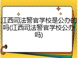 江西司法警官学校是公办的吗(江西司法警官学校公办吗)