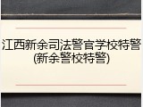 江西新余司法警官学校特警(新余警校特警)