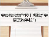 安康找宠物学校上哪找("安康宠物学校")