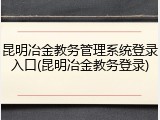 昆明冶金教务管理系统登录入口(昆明冶金教务登录)