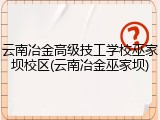 云南冶金高级技工学校巫家坝校区(云南冶金巫家坝)
