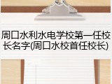 周口水利水电学校第一任校长名字(周口水校首任校长)