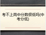 考不上高中分数很低吗(中考分低)