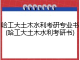 哈工大土木水利考研专业书(哈工大土木水利考研书)