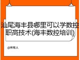 汕尾海丰县哪里可以学数控职高技术(海丰数控培训)