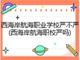 西海岸航海职业学校严不严(西海岸航海职校严吗)