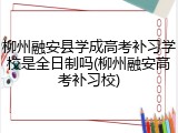 柳州融安县学成高考补习学校是全日制吗(柳州融安高考补习校)