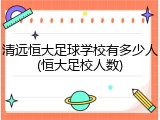清远恒大足球学校有多少人(恒大足校人数)