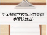新余警察学校就业前景(新余警校就业)