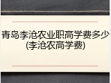 青岛李沧农业职高学费多少(李沧农高学费)