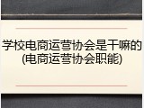 学校电商运营协会是干嘛的(电商运营协会职能)