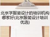 北京学服装设计的培训机构哪家好(北京服装设计培训优选)
