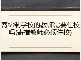 寄宿制学校的教师需要住校吗(寄宿教师必须住校)
