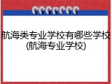 航海类专业学校有哪些学校(航海专业学校)