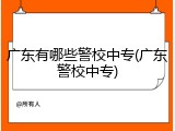 广东有哪些警校中专(广东警校中专)
