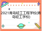 2021青岛轻工工程学校(青岛轻工学校)