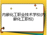 内蒙化工职业技术学校(内蒙化工职校)