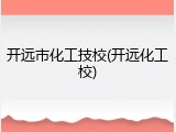 开远市化工技校(开远化工校)
