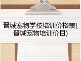 晋城宠物学校培训价格表(晋城宠物培训价目)