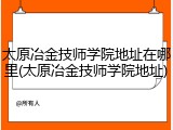 太原冶金技师学院地址在哪里(太原冶金技师学院地址)