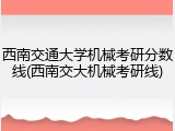 西南交通大学机械考研分数线(西南交大机械考研线)