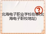 北海电子职业学校在哪(北海电子职校地址)
