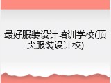 最好服装设计培训学校(顶尖服装设计校)