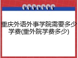 重庆外语外事学院需要多少学费(重外院学费多少)