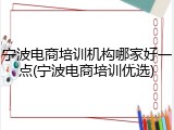宁波电商培训机构哪家好一点(宁波电商培训优选)