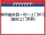 柳州融安县一对一上门补习(融安上门家教)