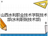山西水利职业技术学院技术部(水利职院技术部)