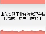 山东省轻工业经济管理学校于培庆(于培庆 山东轻工)