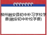 柳州融安县初中补习学校学费(融安初中补校学费)