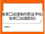 张家口动漫制作职业学校(张家口动漫职校)