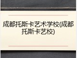 成都托斯卡艺术学校(成都托斯卡艺校)