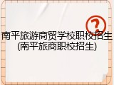 南平旅游商贸学校职校招生(南平旅商职校招生)
