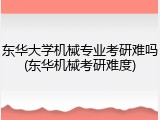 东华大学机械专业考研难吗(东华机械考研难度)