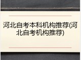 河北自考本科机构推荐(河北自考机构推荐)