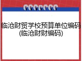 临沧财贸学校预算单位编码(临沧财财编码)
