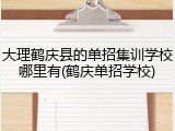 大理鹤庆县的单招集训学校哪里有(鹤庆单招学校)