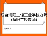 烟台海阳二轻工业学校老师(海阳二轻教师)