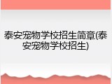 泰安宠物学校招生简章(泰安宠物学校招生)